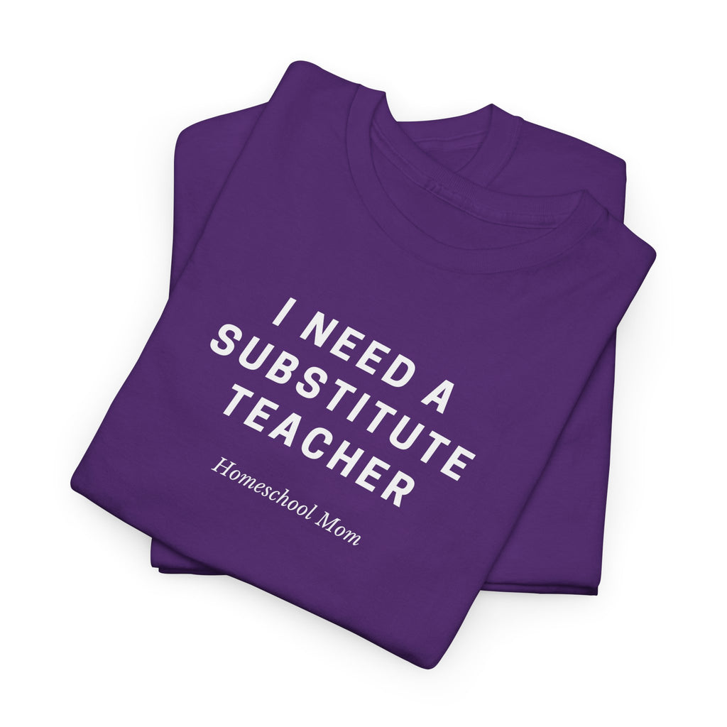 I Need a Substitute Teacher Homeschool Mom T-Shirt | Teacher Humor Tee
