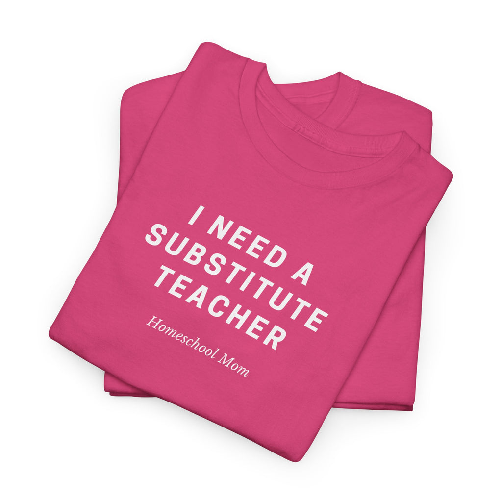 I Need a Substitute Teacher Homeschool Mom T-Shirt | Teacher Humor Tee