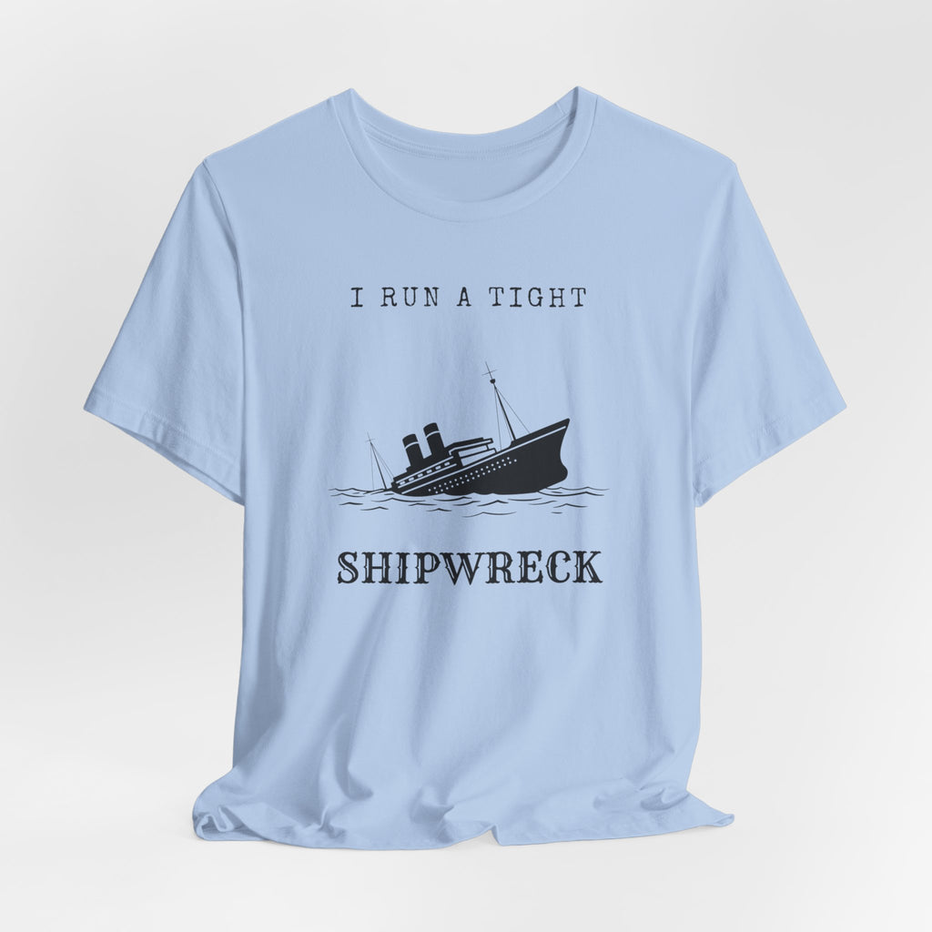 I Run a Tight Shipwreck T-Shirt | Funny Nautical Quote