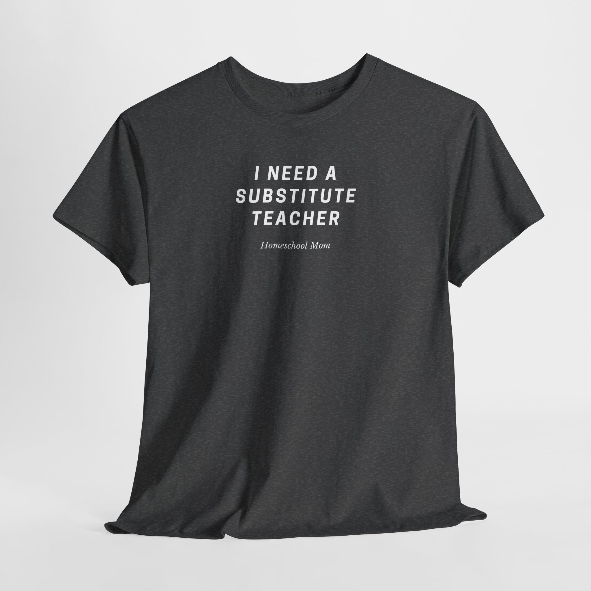 I Need a Substitute Teacher Homeschool Mom T-Shirt | Teacher Humor Tee